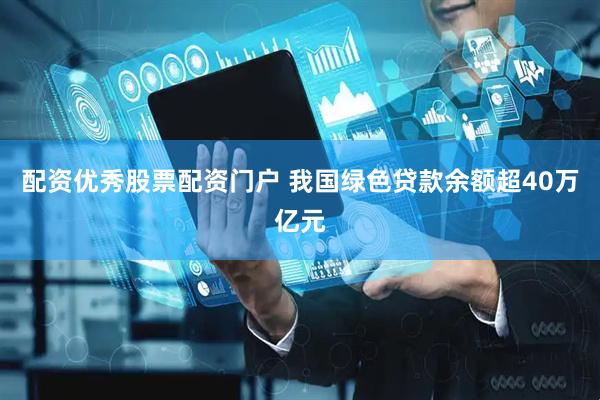 配资优秀股票配资门户 我国绿色贷款余额超40万亿元