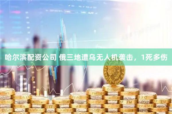 哈尔滨配资公司 俄三地遭乌无人机袭击，1死多伤