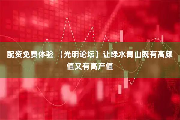 配资免费体验 【光明论坛】让绿水青山既有高颜值又有高产值