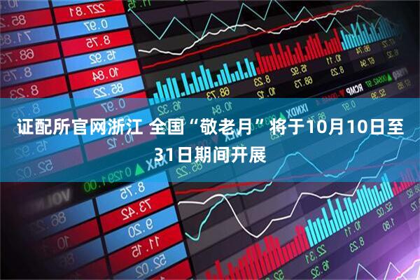 证配所官网浙江 全国“敬老月”将于10月10日至31日期间开展