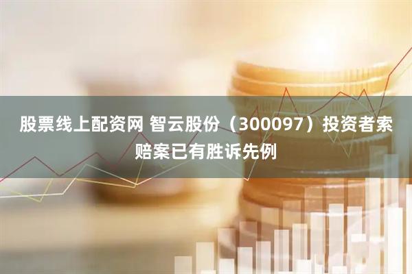 股票线上配资网 智云股份（300097）投资者索赔案已有胜诉先例