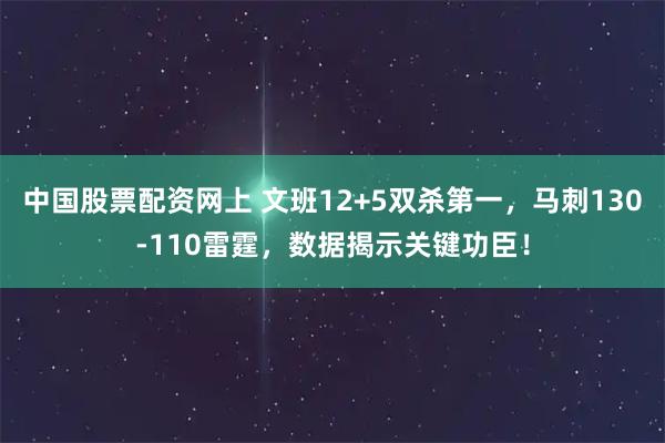 中国股票配资网上 文班12+5双杀第一，马刺130-110雷霆，数据揭示关键功臣！