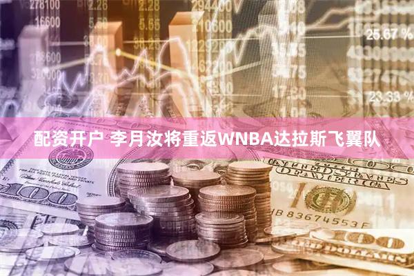 配资开户 李月汝将重返WNBA达拉斯飞翼队